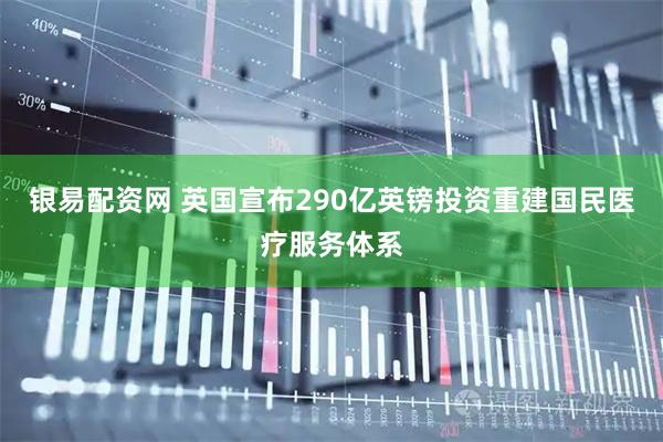银易配资网 英国宣布290亿英镑投资重建国民医疗服务体系