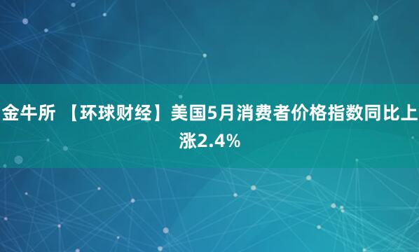 金牛所 【环球财经】美国5月消费者价格指数同比上涨2.4%