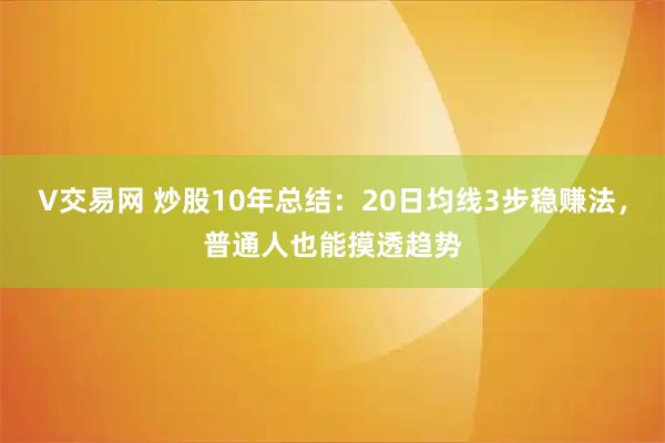 V交易网 炒股10年总结：20日均线3步稳赚法，普通人也能摸透趋势