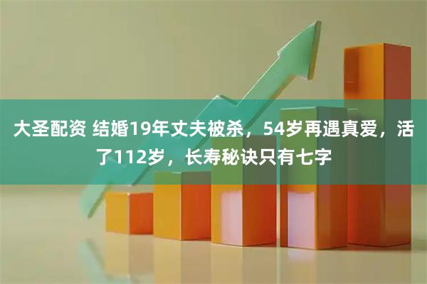 大圣配资 结婚19年丈夫被杀，54岁再遇真爱，活了112岁，长寿秘诀只有七字