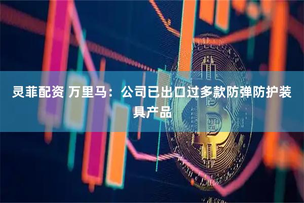 灵菲配资 万里马：公司已出口过多款防弹防护装具产品
