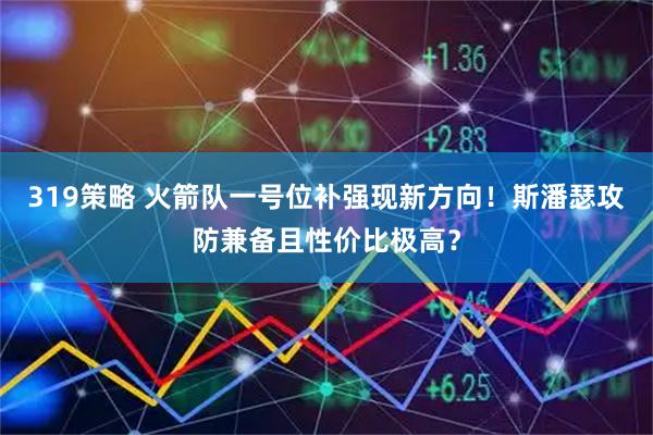 319策略 火箭队一号位补强现新方向！斯潘瑟攻防兼备且性价比极高？